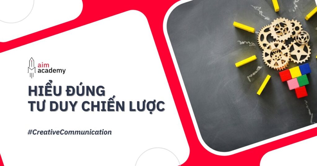 Hiểu Đúng Về Tư Duy Chiến Lược Trong Marketing & Communication