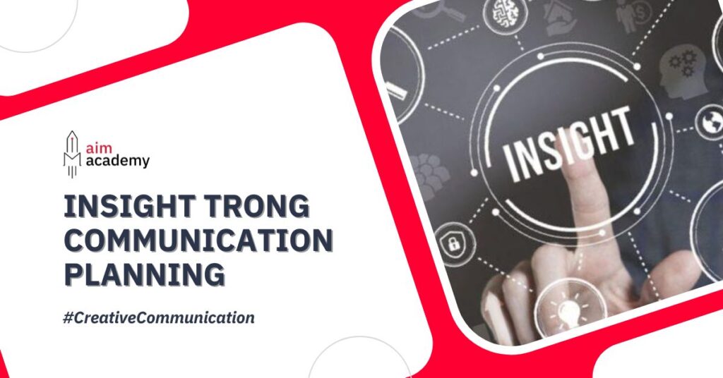 Insight Trong Communication Planning: Tiêu Chí Đánh Giá Và Cách Xác Định Insight Khách Hàng