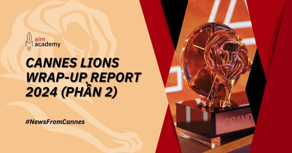 Cannes Lions 2024 Wrap-Up Report: Những Chuẩn Mực Mới Ngành Marketing & Communication (Phần Cuối)