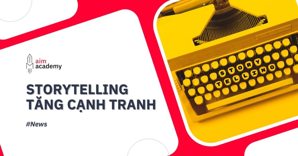 Storytelling: Làm Thế Nào Vượt Qua Đối Thủ Cạnh Tranh Bằng Cách Kể Chuyện Táo Bạo