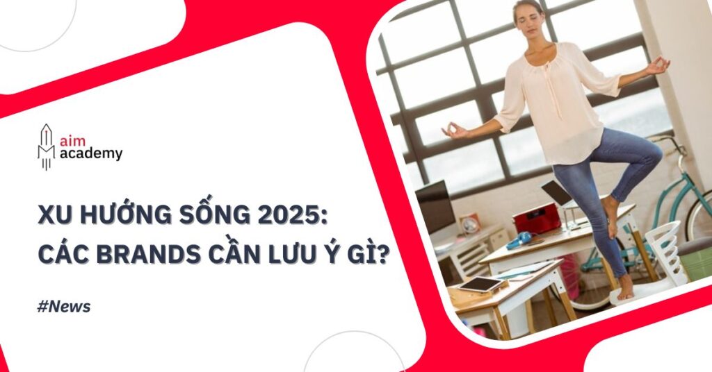 Xu hướng sống 2025: Các brands cần lưu ý gì?